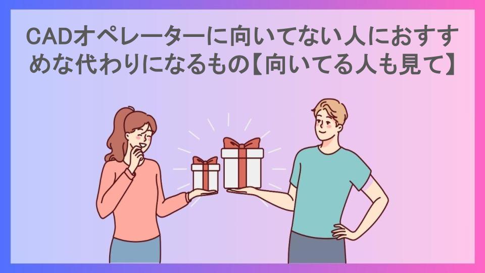 CADオペレーターに向いてない人におすすめな代わりになるもの【向いてる人も見て】